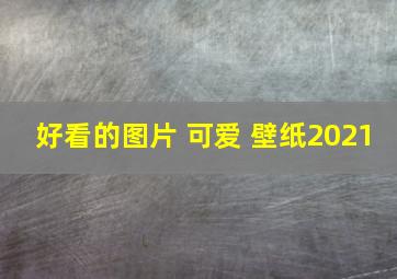 好看的图片 可爱 壁纸2021